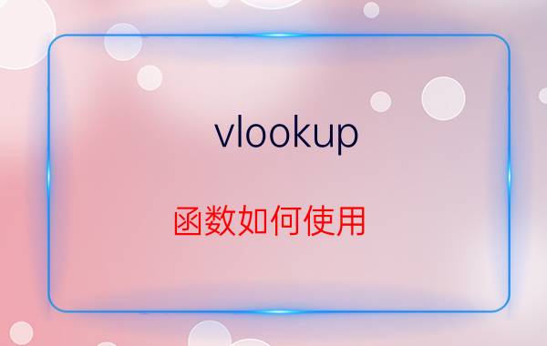 vlookup 函数如何使用 VLOOKUP函数使用方法